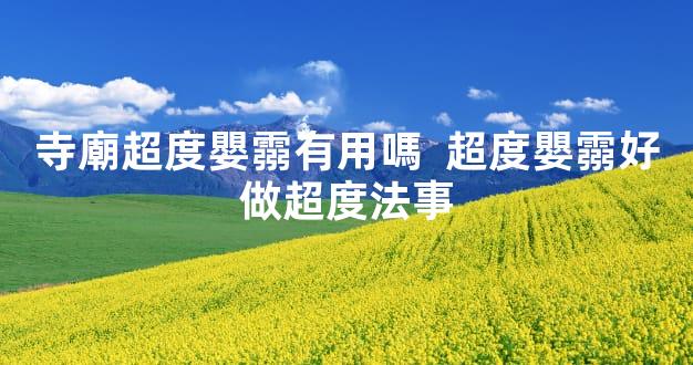 寺廟超度嬰霛有用嗎  超度嬰霛好做超度法事